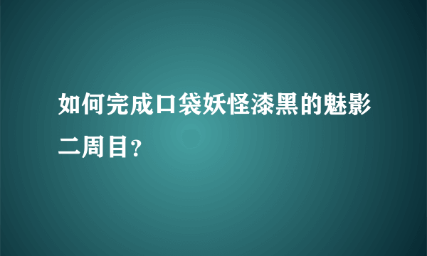 如何完成口袋妖怪漆黑的魅影二周目？