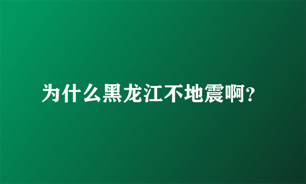 为什么黑龙江不地震啊？