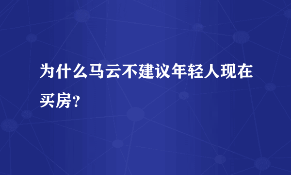 为什么马云不建议年轻人现在买房？