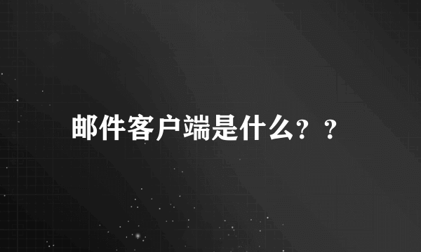 邮件客户端是什么？？