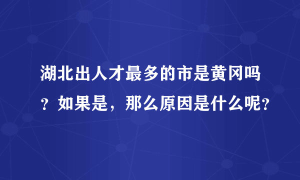 湖北出人才最多的市是黄冈吗？如果是，那么原因是什么呢？