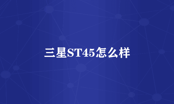 三星ST45怎么样