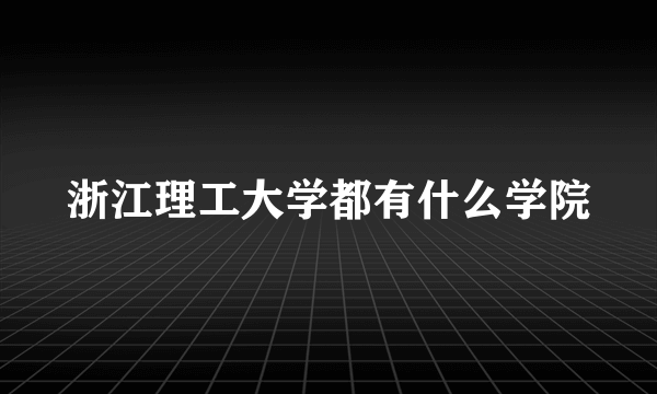 浙江理工大学都有什么学院