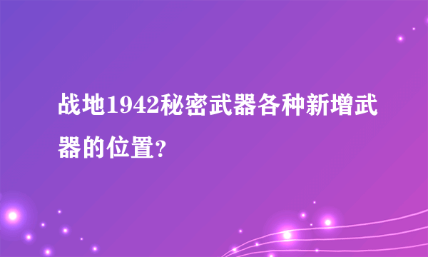 战地1942秘密武器各种新增武器的位置？