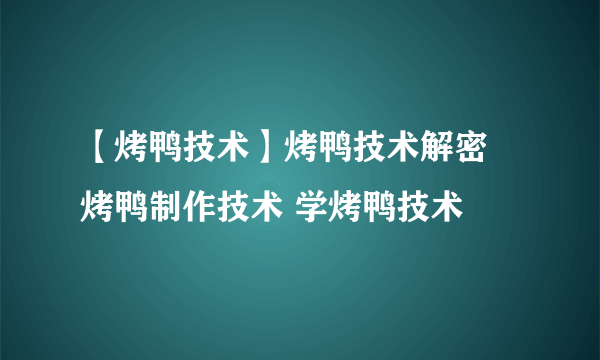 【烤鸭技术】烤鸭技术解密 烤鸭制作技术 学烤鸭技术