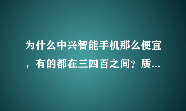 为什么中兴智能手机那么便宜，有的都在三四百之间？质量怎么样？