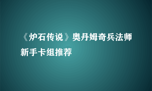 《炉石传说》奥丹姆奇兵法师新手卡组推荐