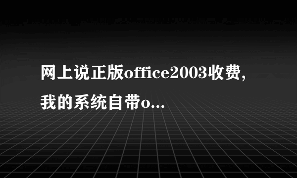 网上说正版office2003收费,我的系统自带office2003,不是正版的?