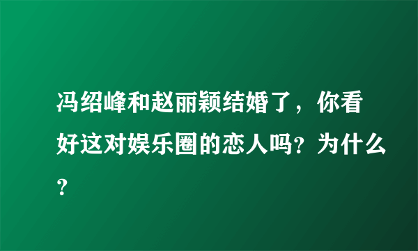 冯绍峰和赵丽颖结婚了，你看好这对娱乐圈的恋人吗？为什么？