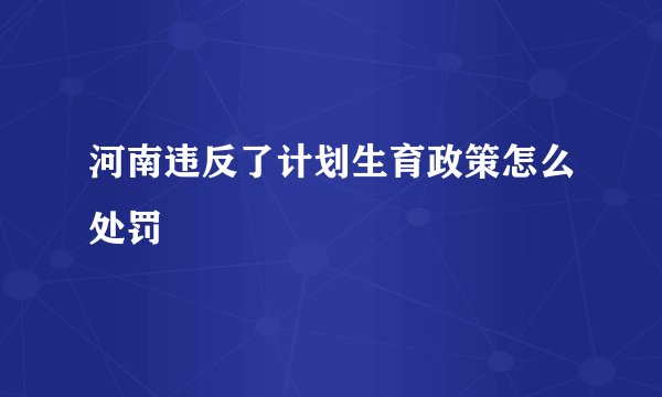 河南违反了计划生育政策怎么处罚