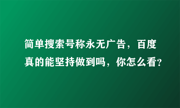 简单搜索号称永无广告，百度真的能坚持做到吗，你怎么看？