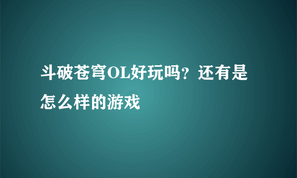 斗破苍穹OL好玩吗？还有是怎么样的游戏