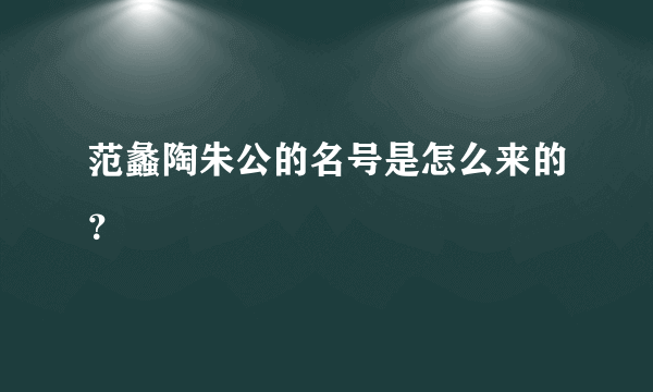 范蠡陶朱公的名号是怎么来的？