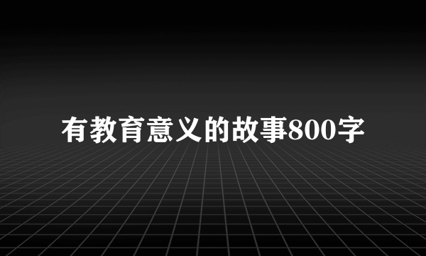 有教育意义的故事800字