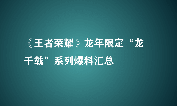 《王者荣耀》龙年限定“龙祐千载”系列爆料汇总