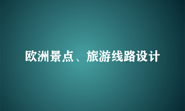 欧洲景点、旅游线路设计