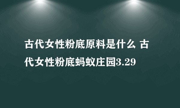 古代女性粉底原料是什么 古代女性粉底蚂蚁庄园3.29