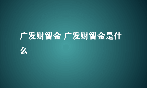 广发财智金 广发财智金是什么