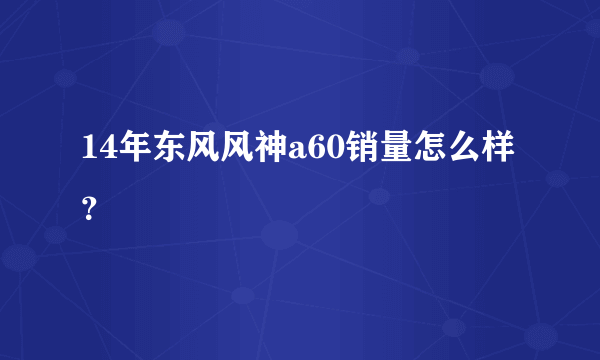 14年东风风神a60销量怎么样？