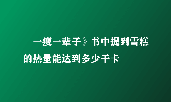 巜一瘦一辈子》书中提到雪糕的热量能达到多少干卡