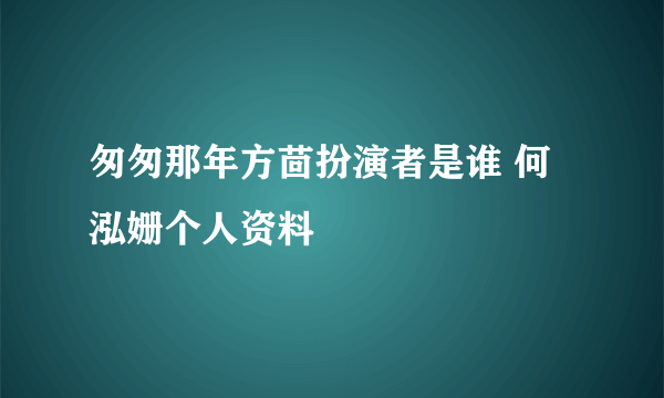 匆匆那年方茴扮演者是谁 何泓姗个人资料