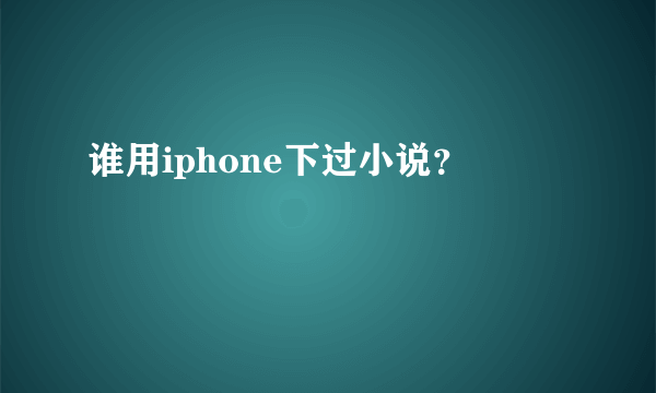 谁用iphone下过小说？