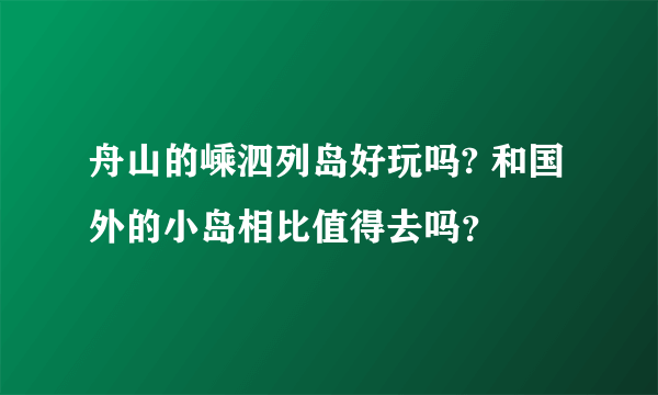 舟山的嵊泗列岛好玩吗? 和国外的小岛相比值得去吗？