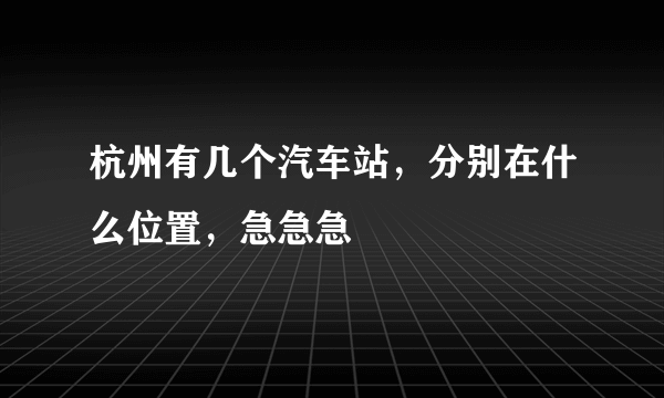 杭州有几个汽车站，分别在什么位置，急急急