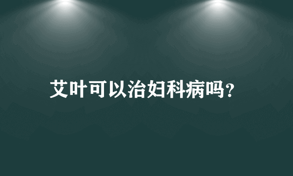 艾叶可以治妇科病吗？