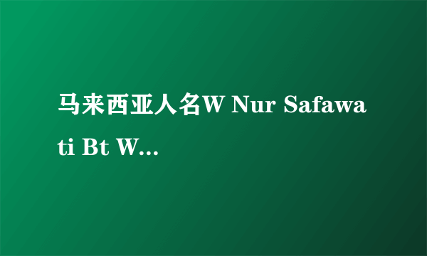 马来西亚人名W Nur Safawati Bt W Mohd Zainudin中各部分代表什么意思？哪部份是姓？