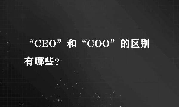 “CEO”和“COO”的区别有哪些？