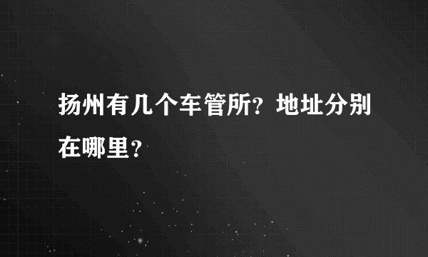 扬州有几个车管所？地址分别在哪里？