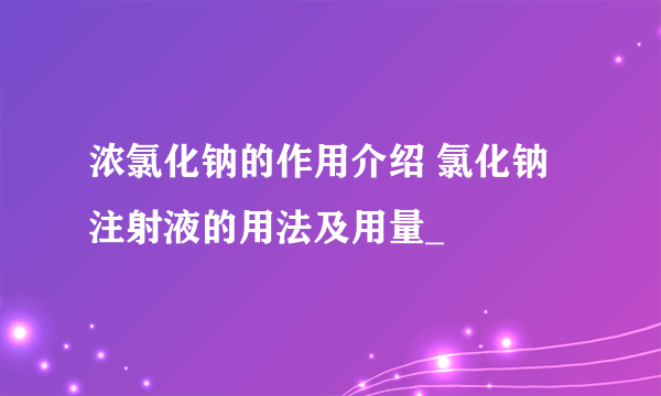 浓氯化钠的作用介绍 氯化钠注射液的用法及用量_