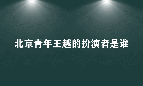 北京青年王越的扮演者是谁