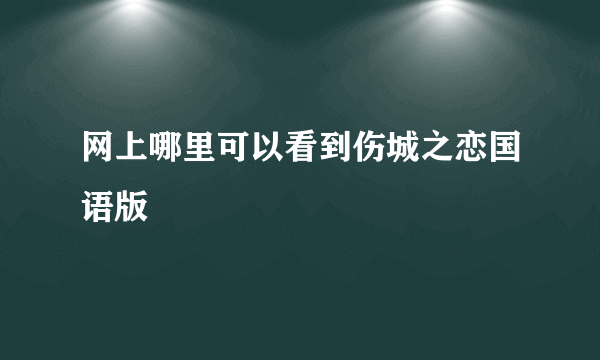 网上哪里可以看到伤城之恋国语版