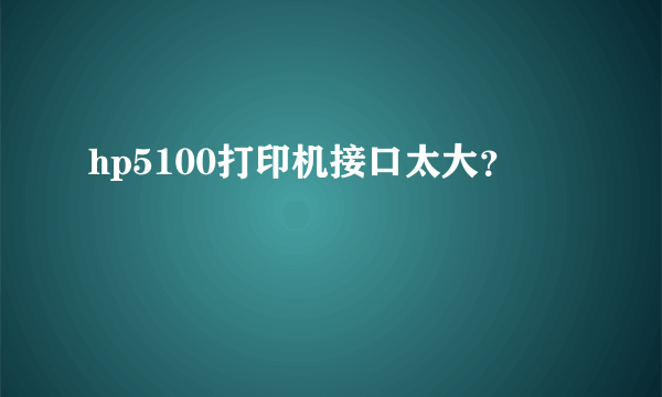 hp5100打印机接口太大？