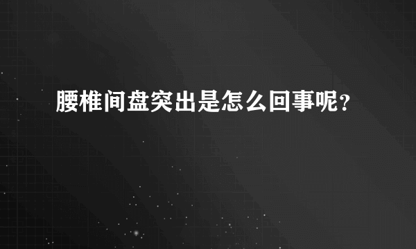 腰椎间盘突出是怎么回事呢？