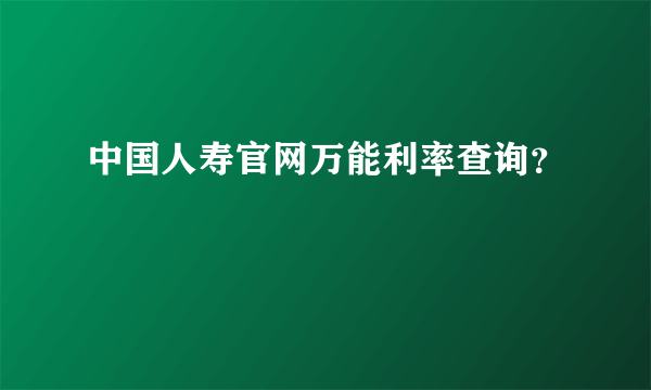 中国人寿官网万能利率查询？