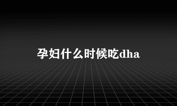 孕妇什么时候吃dha