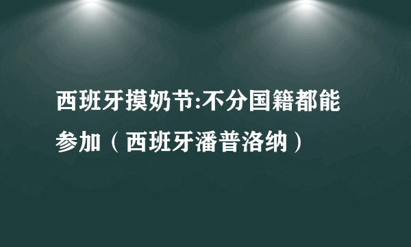 西班牙摸奶节:不分国籍都能参加（西班牙潘普洛纳）