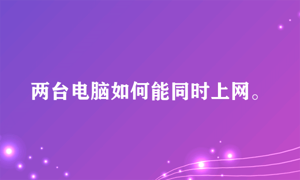 两台电脑如何能同时上网。