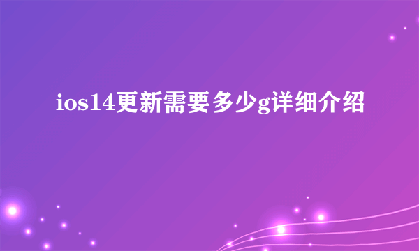 ios14更新需要多少g详细介绍