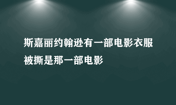 斯嘉丽约翰逊有一部电影衣服被撕是那一部电影