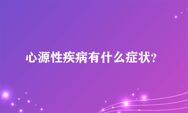 心源性疾病有什么症状？