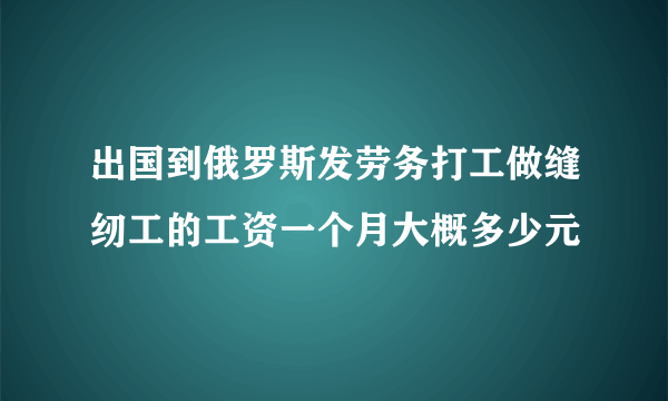 出国到俄罗斯发劳务打工做缝纫工的工资一个月大概多少元