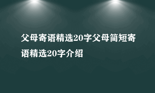 父母寄语精选20字父母简短寄语精选20字介绍