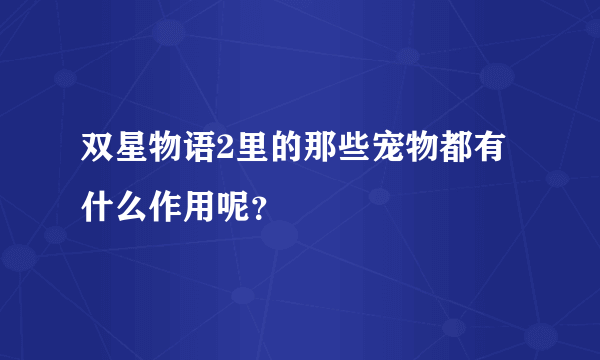 双星物语2里的那些宠物都有什么作用呢？