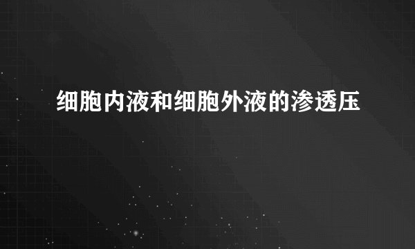 细胞内液和细胞外液的渗透压