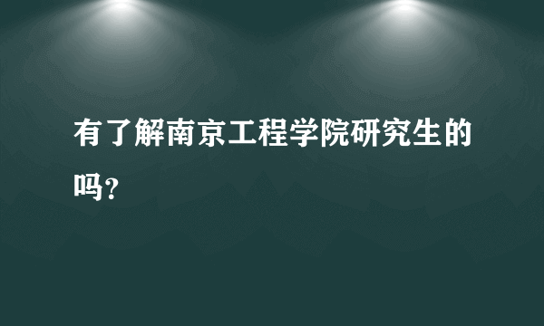 有了解南京工程学院研究生的吗？