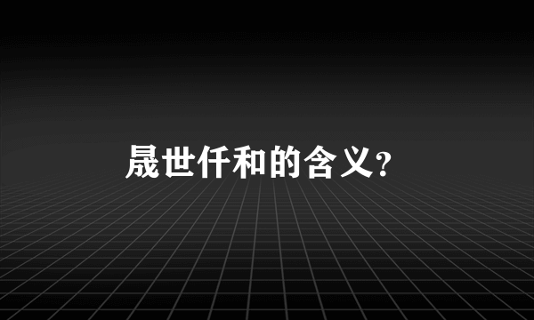 晟世仟和的含义？